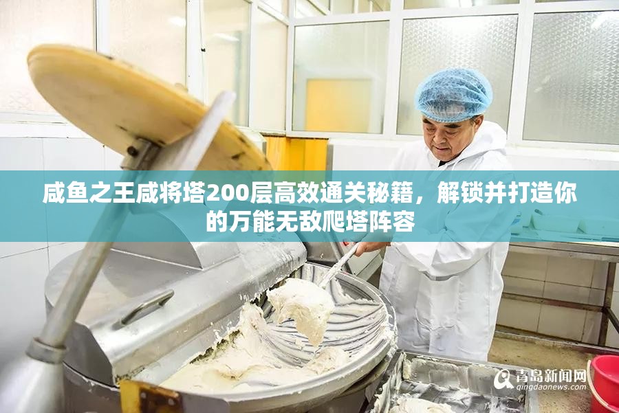 咸鱼之王咸将塔200层高效通关秘籍，解锁并打造你的万能无敌爬塔阵容