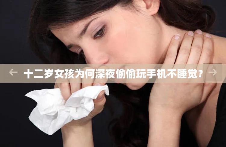 十二岁女孩为何深夜偷偷玩手机不睡觉？