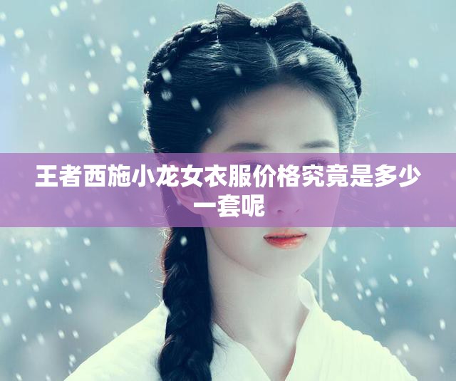 王者西施小龙女衣服价格究竟是多少一套呢