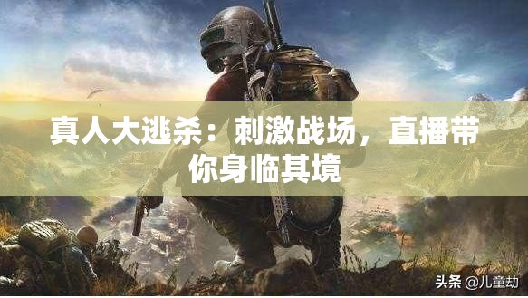 真人大逃杀：刺激战场，直播带你身临其境