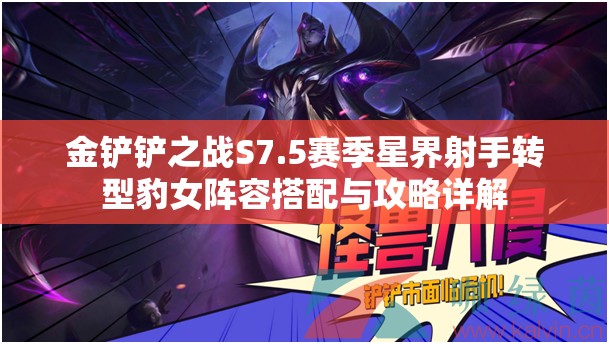 金铲铲之战S7.5赛季星界射手转型豹女阵容搭配与攻略详解