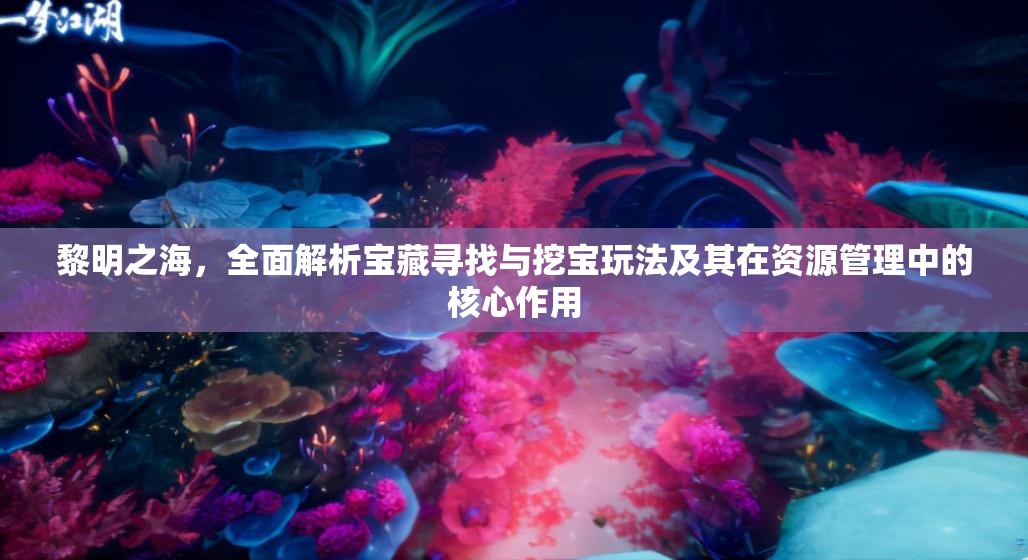 黎明之海，全面解析宝藏寻找与挖宝玩法及其在资源管理中的核心作用