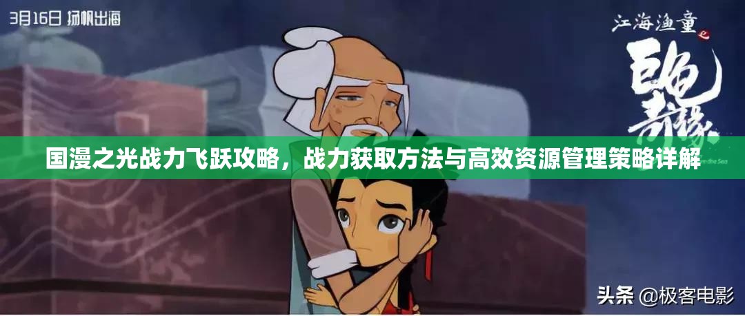 国漫之光战力飞跃攻略，战力获取方法与高效资源管理策略详解