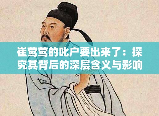 崔莺莺的叱户要出来了：探究其背后的深层含义与影响