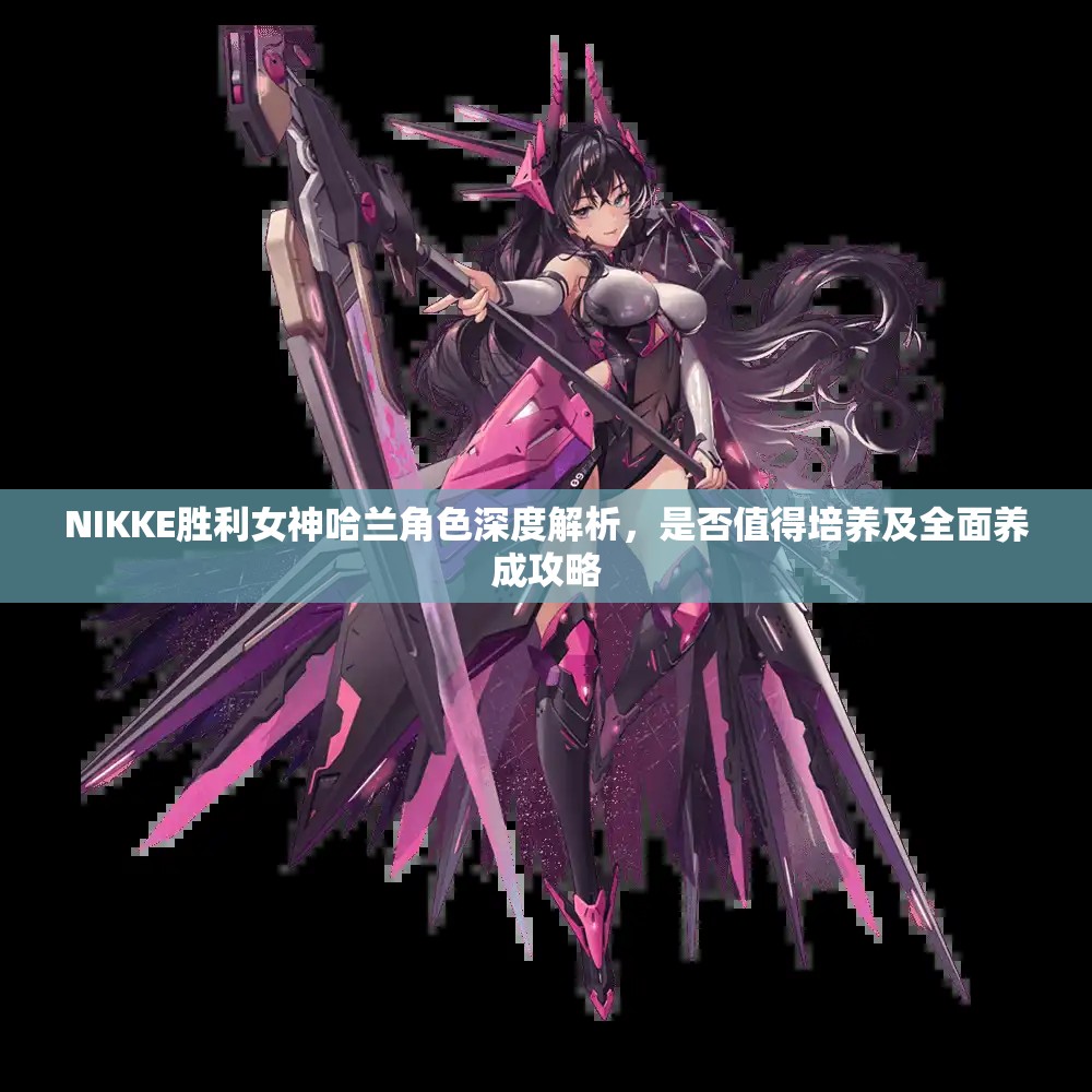 NIKKE胜利女神哈兰角色深度解析，是否值得培养及全面养成攻略