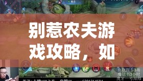 别惹农夫游戏攻略，如何获得常胜将军赵云皮肤及高效资源管理技巧