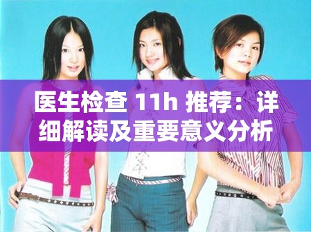 医生检查 11h 推荐：详细解读及重要意义分析