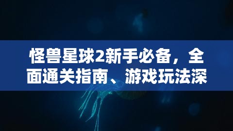 怪兽星球2新手必备，全面通关指南、游戏玩法深度攻略及资源管理技巧