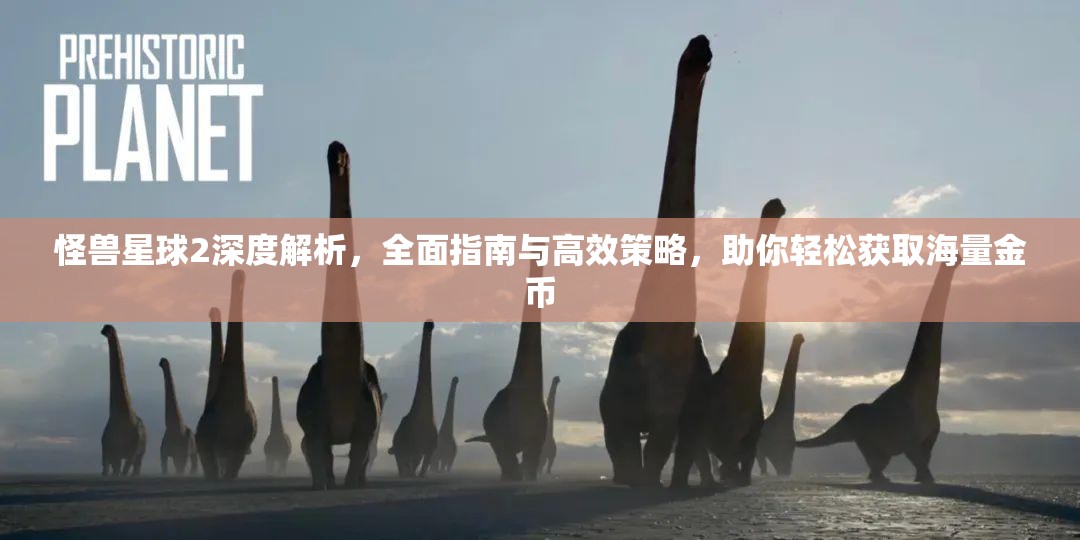 怪兽星球2深度解析，全面指南与高效策略，助你轻松获取海量金币
