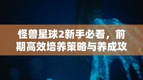 怪兽星球2新手必看，前期高效培养策略与养成攻略全面揭秘