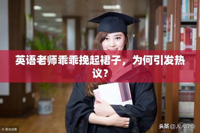 英语老师乖乖挽起裙子，为何引发热议？