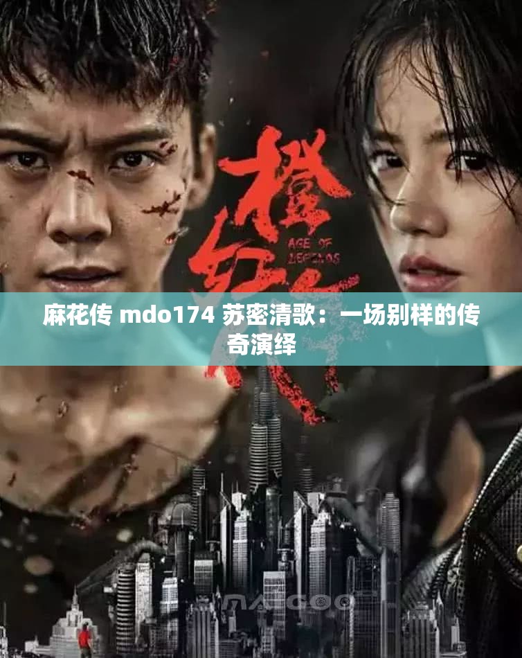 麻花传 mdo174 苏密清歌：一场别样的传奇演绎