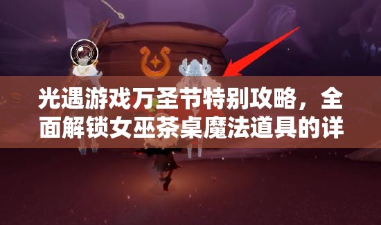 光遇游戏万圣节特别攻略，全面解锁女巫茶桌魔法道具的详细步骤