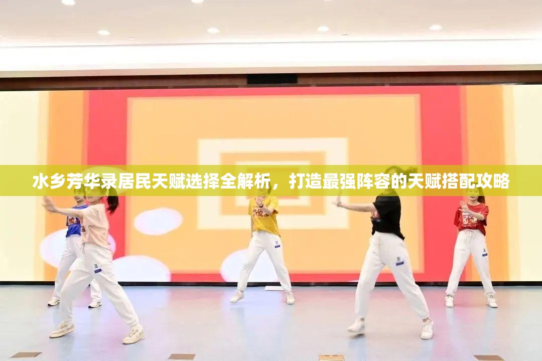 水乡芳华录居民天赋选择全解析，打造最强阵容的天赋搭配攻略