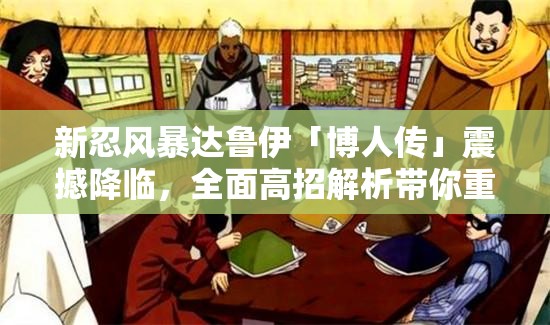 新忍风暴达鲁伊「博人传」震撼降临，全面高招解析带你重温热血火影情怀！