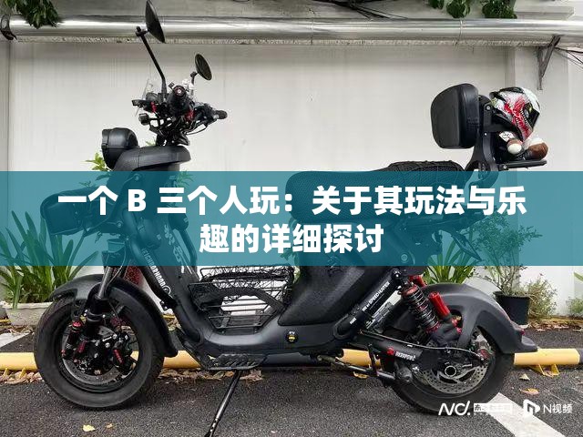 一个 B 三个人玩：关于其玩法与乐趣的详细探讨