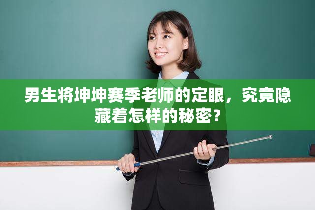 男生将坤坤赛季老师的定眼，究竟隐藏着怎样的秘密？