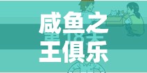 咸鱼之王俱乐部，全面解析玩法，助你实现咸鱼翻身梦想不再是空谈