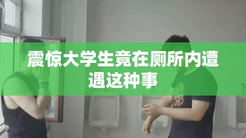 震惊大学生竟在厕所内遭遇这种事