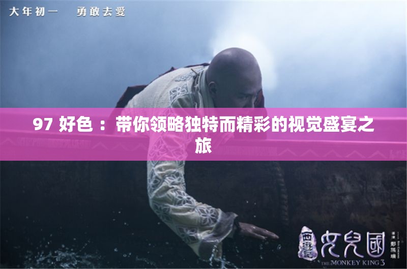 97 好色 ：带你领略独特而精彩的视觉盛宴之旅
