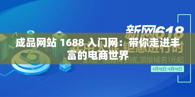 成品网站 1688 入门网：带你走进丰富的电商世界