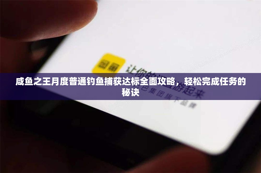 咸鱼之王月度普通钓鱼捕获达标全面攻略，轻松完成任务的秘诀
