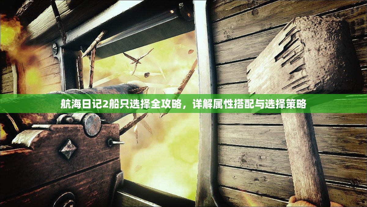 航海日记2船只选择全攻略，详解属性搭配与选择策略