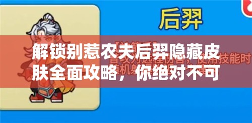 解锁别惹农夫后羿隐藏皮肤全面攻略，你绝对不可错过的秘籍与技巧