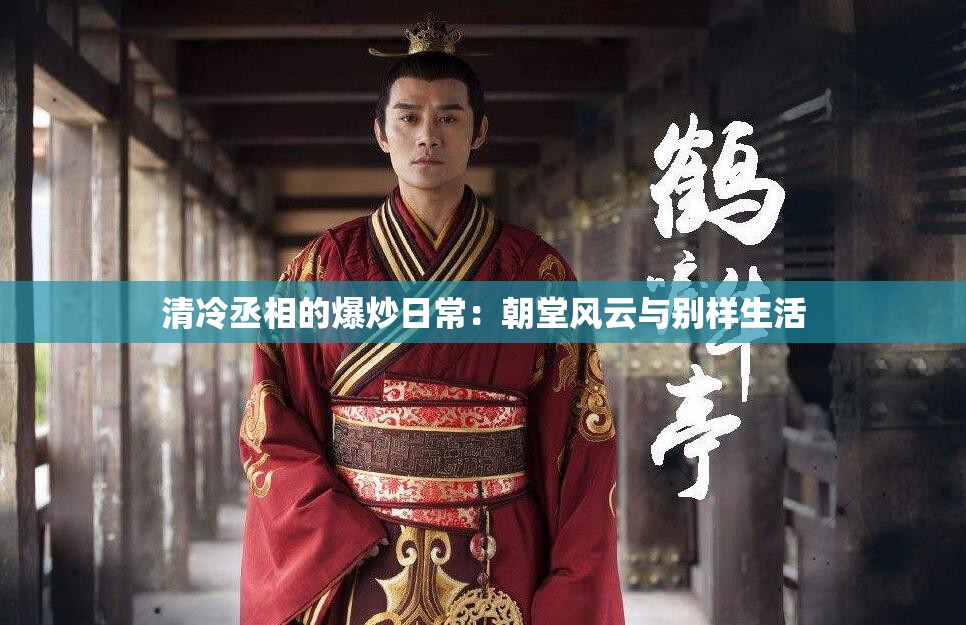 清冷丞相的爆炒日常：朝堂风云与别样生活