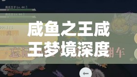 咸鱼之王咸王梦境深度解析，全面攻略助你解锁梦境之力，轻松征服梦境怪物