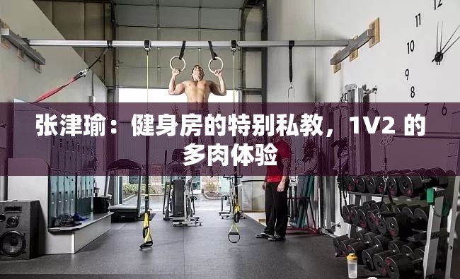 张津瑜：健身房的特别私教，1V2 的多肉体验