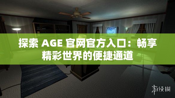 探索 AGE 官网官方入口：畅享精彩世界的便捷通道
