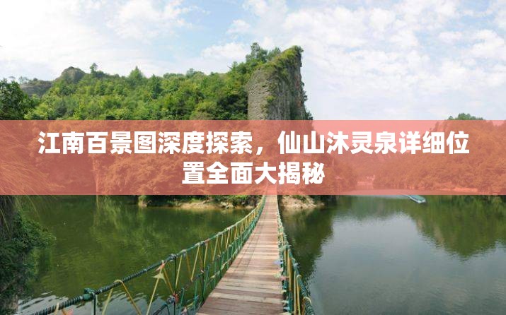 江南百景图深度探索，仙山沐灵泉详细位置全面大揭秘