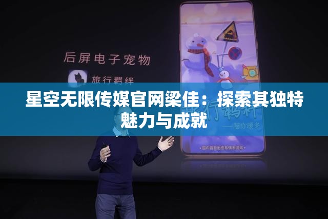星空无限传媒官网梁佳：探索其独特魅力与成就