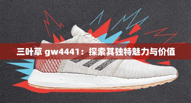 三叶草 gw4441：探索其独特魅力与价值