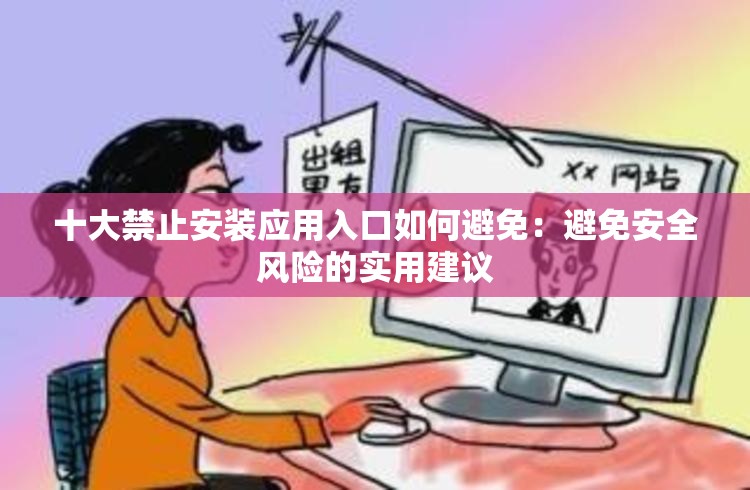 十大禁止安装应用入口如何避免：避免安全风险的实用建议