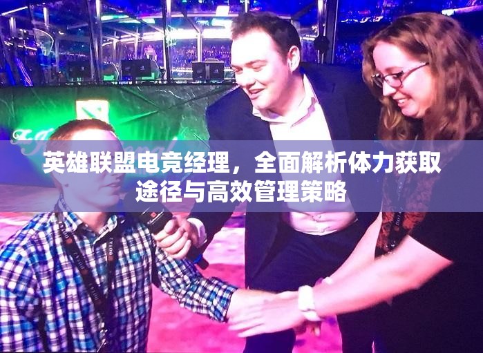 英雄联盟电竞经理，全面解析体力获取途径与高效管理策略