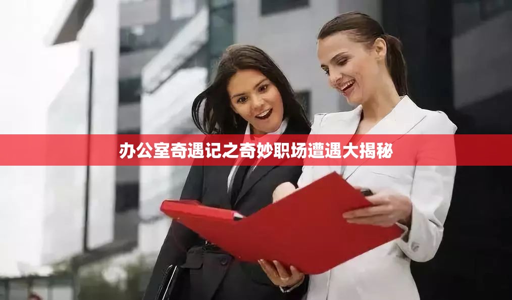 办公室奇遇记之奇妙职场遭遇大揭秘