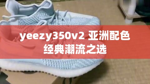 yeezy350v2 亚洲配色经典潮流之选
