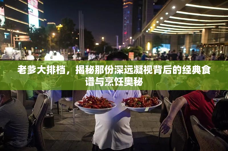 老爹大排档，揭秘那份深远凝视背后的经典食谱与烹饪奥秘