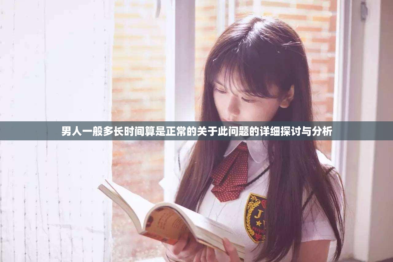 男人一般多长时间算是正常的关于此问题的详细探讨与分析