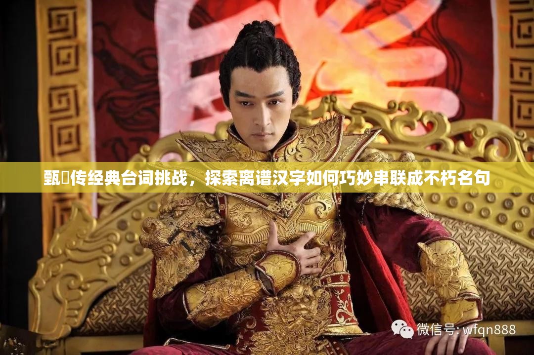 甄嬛传经典台词挑战，探索离谱汉字如何巧妙串联成不朽名句