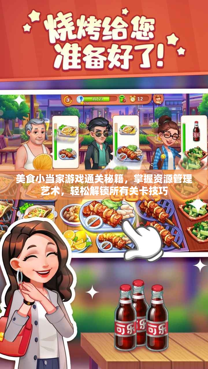 美食小当家游戏通关秘籍，掌握资源管理艺术，轻松解锁所有关卡技巧
