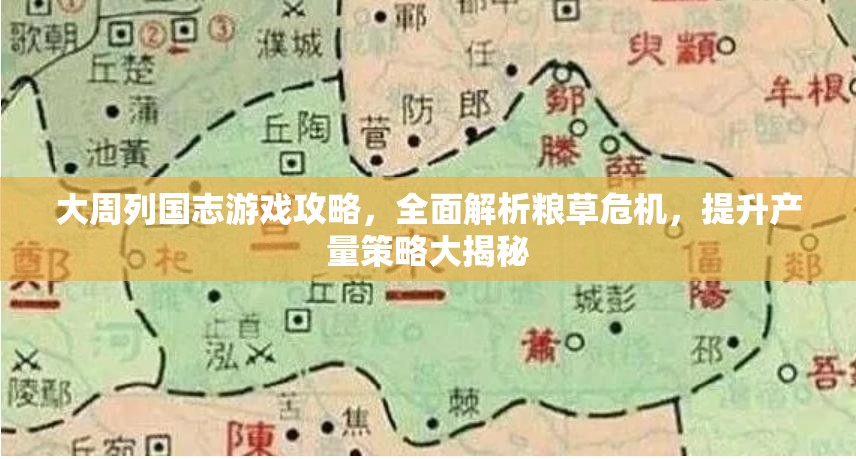 大周列国志游戏攻略，全面解析粮草危机，提升产量策略大揭秘