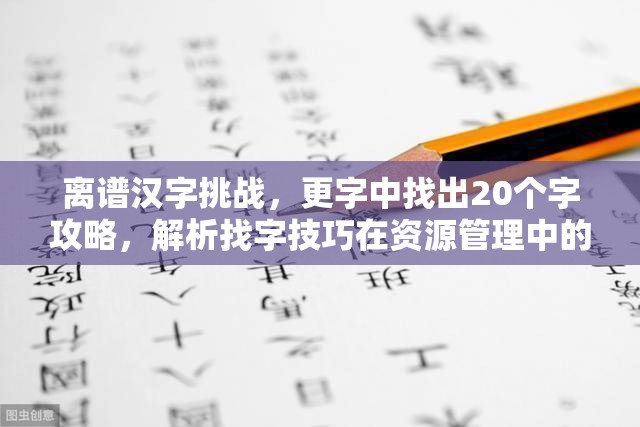 离谱汉字挑战，更字中找出20个字攻略，解析找字技巧在资源管理中的应用与重要性