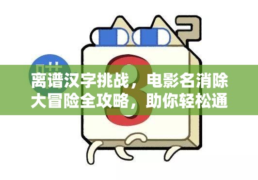 离谱汉字挑战，电影名消除大冒险全攻略，助你轻松通关秘籍大放送！
