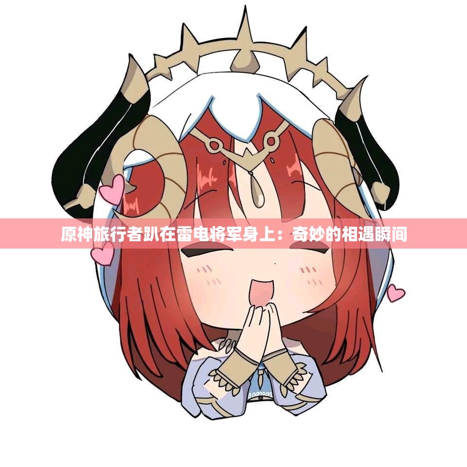 原神旅行者趴在雷电将军身上：奇妙的相遇瞬间