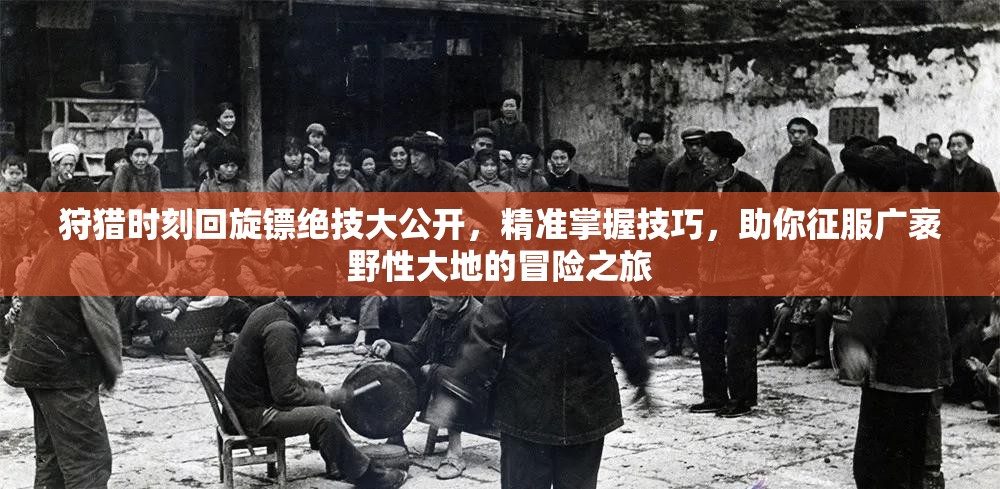 狩猎时刻回旋镖绝技大公开，精准掌握技巧，助你征服广袤野性大地的冒险之旅