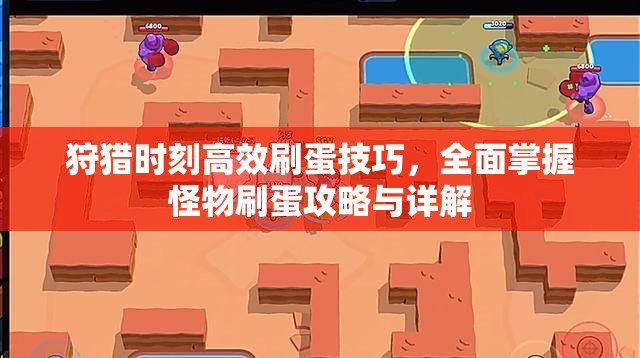 狩猎时刻高效刷蛋技巧，全面掌握怪物刷蛋攻略与详解