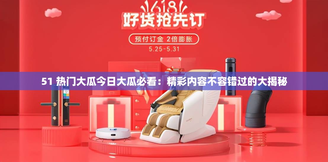 51 热门大瓜今日大瓜必看：精彩内容不容错过的大揭秘